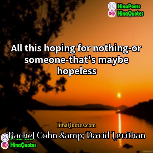 Rachel Cohn &amp; David Levithan Quotes | All this hoping for nothing-or someone-that's maybe